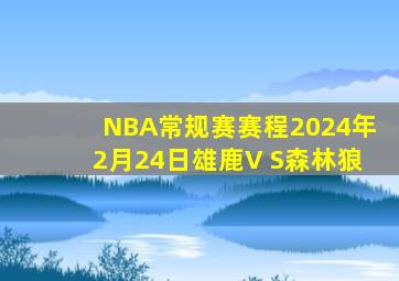 NBA常规赛赛程2024年2月24日雄鹿V S森林狼